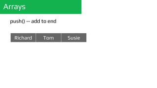 Arrays
push() -- add to end
Richard Tom Susie
 