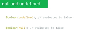 null and undefined
Boolean(undefined); // evaluates to false
Boolean(null); // evaluates to false
 