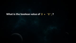 What is the boolean value of 2 + '2';?
 