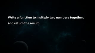 Write a function to multiply two numbers together,
and return the result.
 