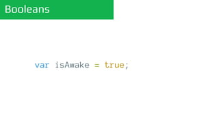 Booleans
var isAwake = true;
 