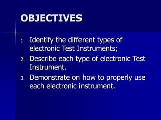 OBJECTIVES
1. Identify the different types of
electronic Test Instruments;
2. Describe each type of electronic Test
Instru...