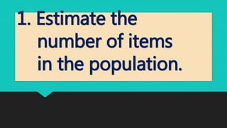 1. Estimate the
number of items
in the population.
 