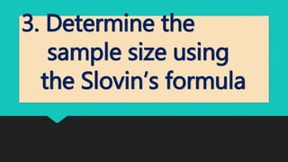3. Determine the
sample size using
the Slovin’s formula
 