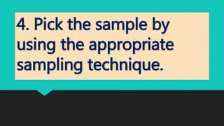 4. Pick the sample by
using the appropriate
sampling technique.
 