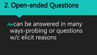 2. Open-ended Questions
can be answered in many
ways-probing or questions
w/c elicit reasons
 