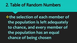 the selection of each member of
the population is left adequately
to chance, and every member of
the population has an equal
chance of being chosen
2. Table of Random Numbers
 