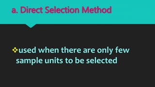 used when there are only few
sample units to be selected
a. Direct Selection Method
 