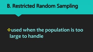 used when the population is too
large to handle
B. Restricted Random Sampling
 