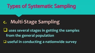 c. Multi-Stage Sampling
 uses several stages in getting the samples
from the general population
 useful in conducting a nationwide survey
Types of Systematic Sampling
 