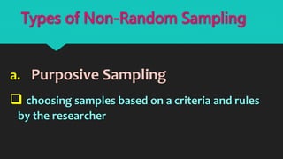 a. Purposive Sampling
 choosing samples based on a criteria and rules
by the researcher
Types of Non-Random Sampling
 