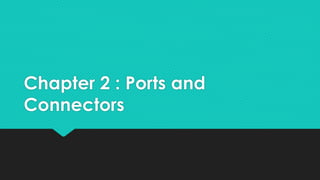Chapter 2 : Ports and
Connectors
 