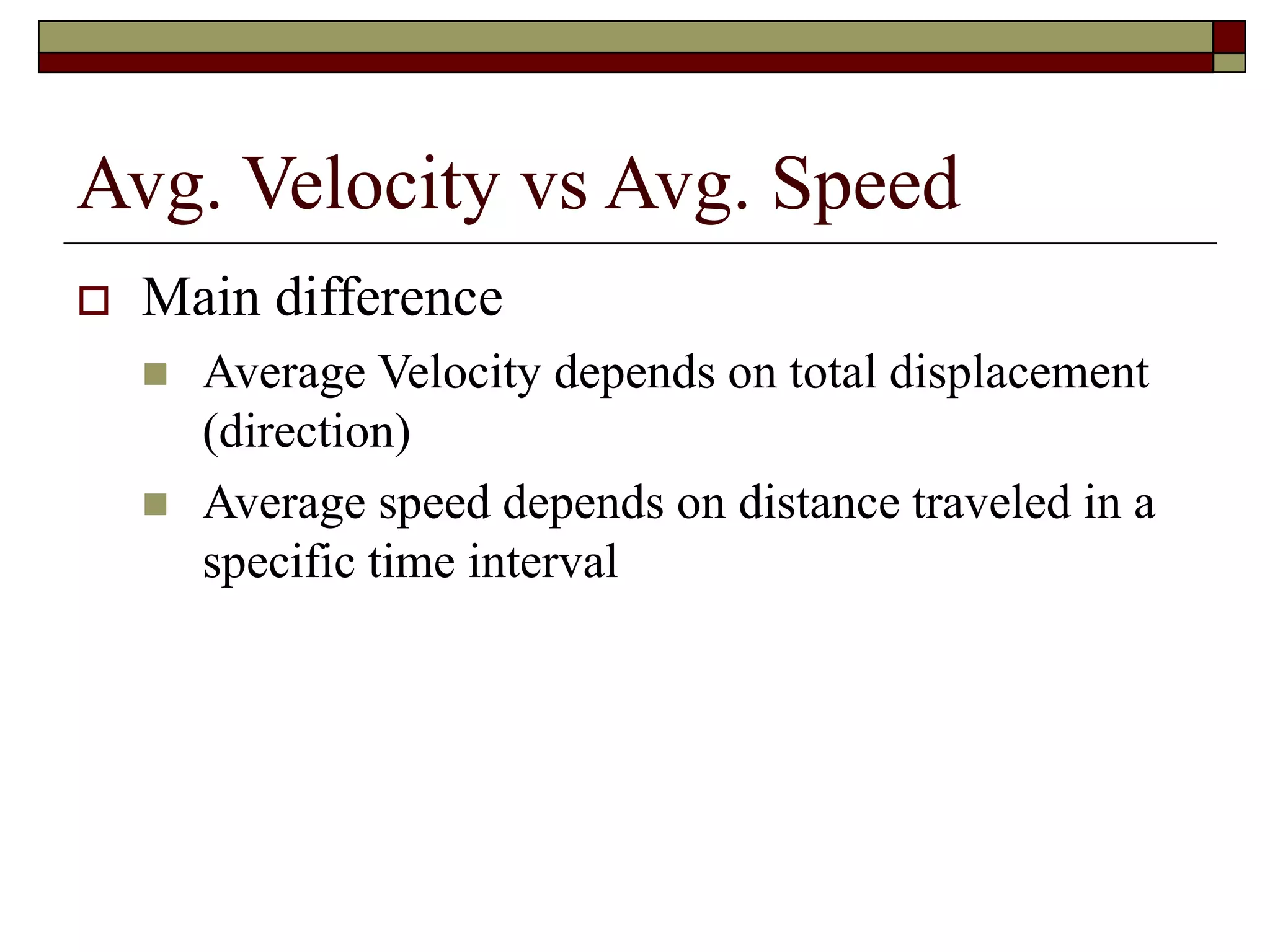 Avg. Velocity vs Avg. Speed
 Main difference
 Average Velocity depends on total displacement
(direction)
 Average speed depends on distance traveled in a
specific time interval
 