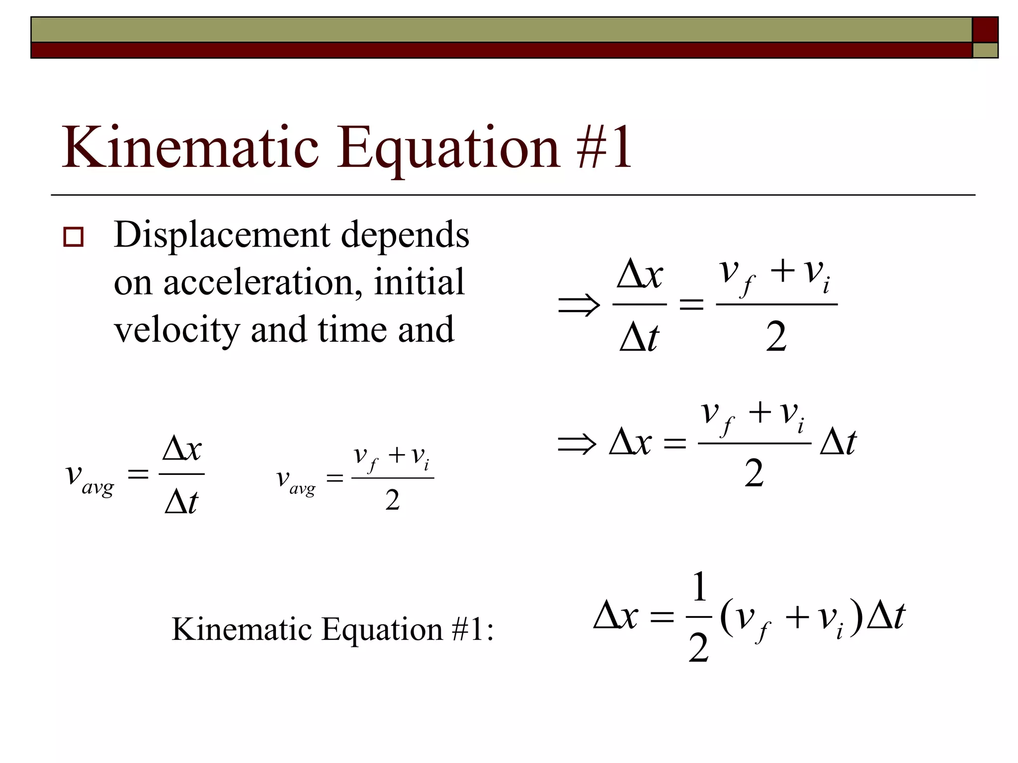 Kinematic Equation #1
 Displacement depends
on acceleration, initial
velocity and time and
v
x
t
avg 


v
v v
avg
f i


2
 


x
t
v vf i
2
 

 x
v v
t
f i
2
 x v v tf i 
1
2
( )Kinematic Equation #1:
 