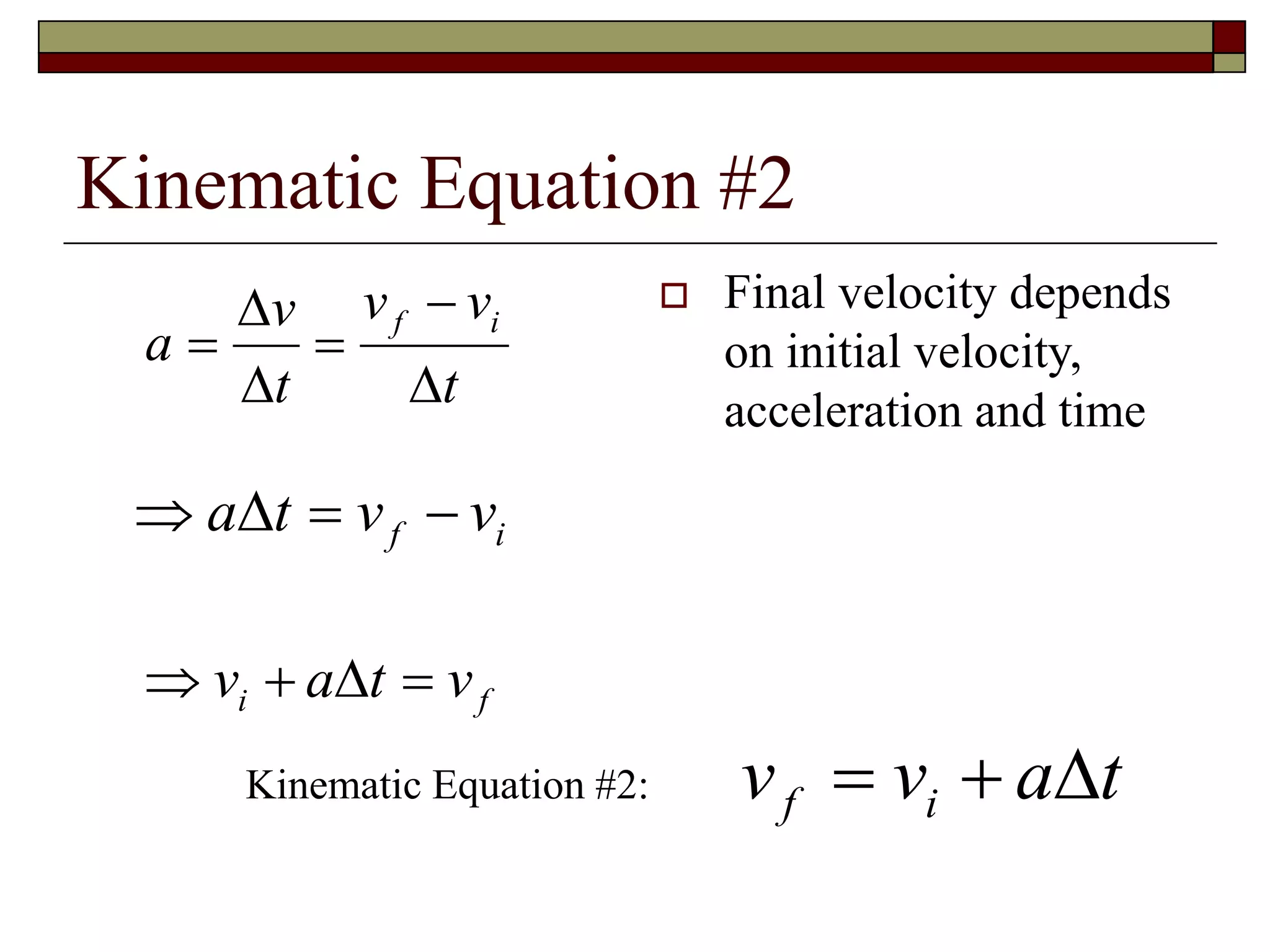 Kinematic Equation #2
 Final velocity depends
on initial velocity,
acceleration and time
a
v
t
v v
t
f i
 

 
  a t v vf i
  v a t vi f
v v a tf i  Kinematic Equation #2:
 