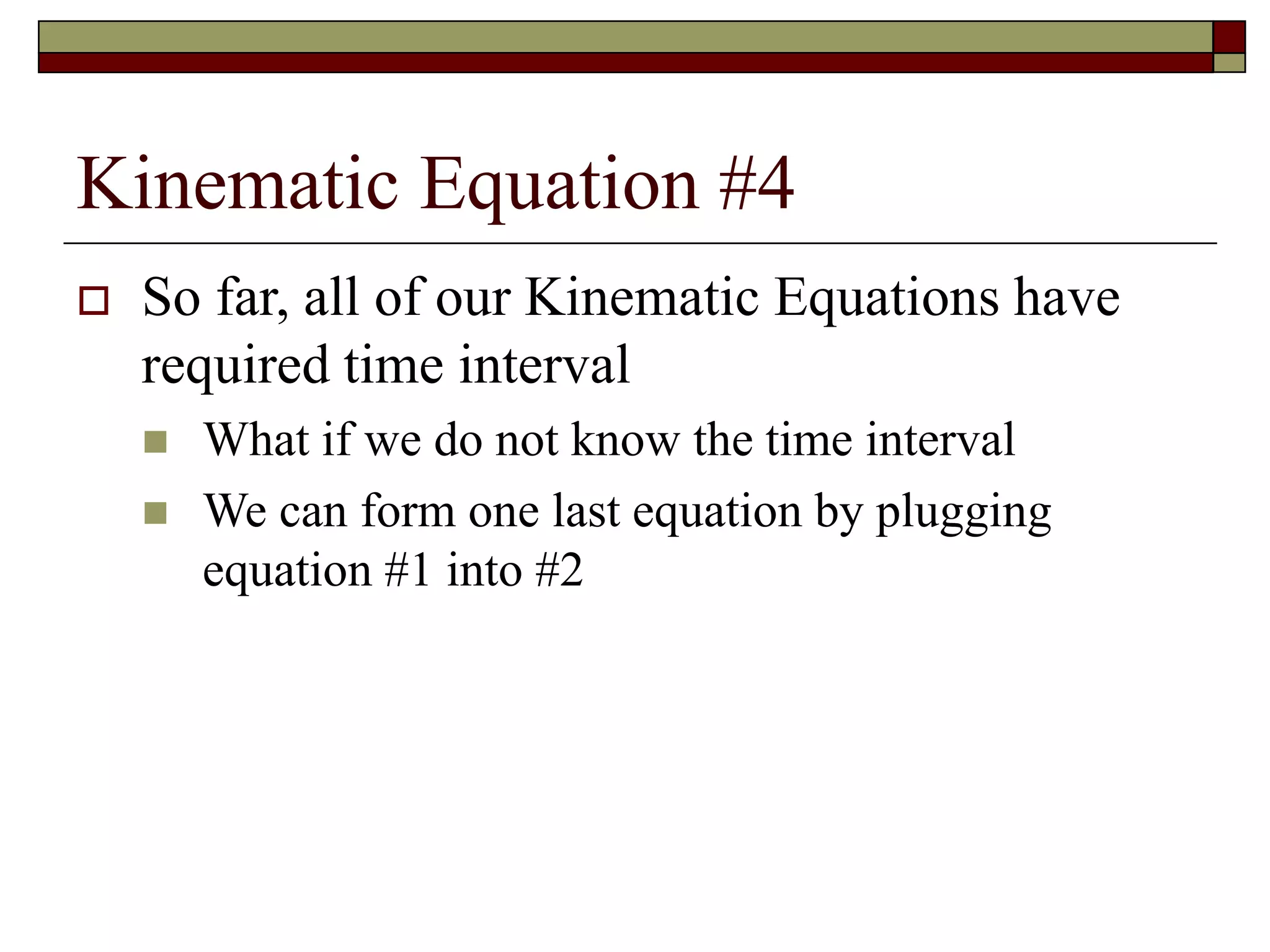 Kinematic Equation #4
 So far, all of our Kinematic Equations have
required time interval
 What if we do not know the time interval
 We can form one last equation by plugging
equation #1 into #2
 