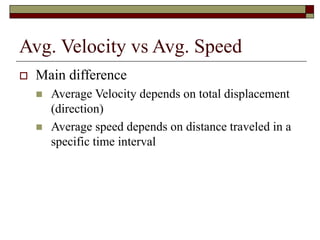 Avg. Velocity vs Avg. Speed
 Main difference
 Average Velocity depends on total displacement
(direction)
 Average speed depends on distance traveled in a
specific time interval
 