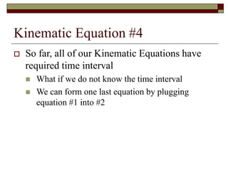 Kinematic Equation #4
 So far, all of our Kinematic Equations have
required time interval
 What if we do not know the time interval
 We can form one last equation by plugging
equation #1 into #2
 