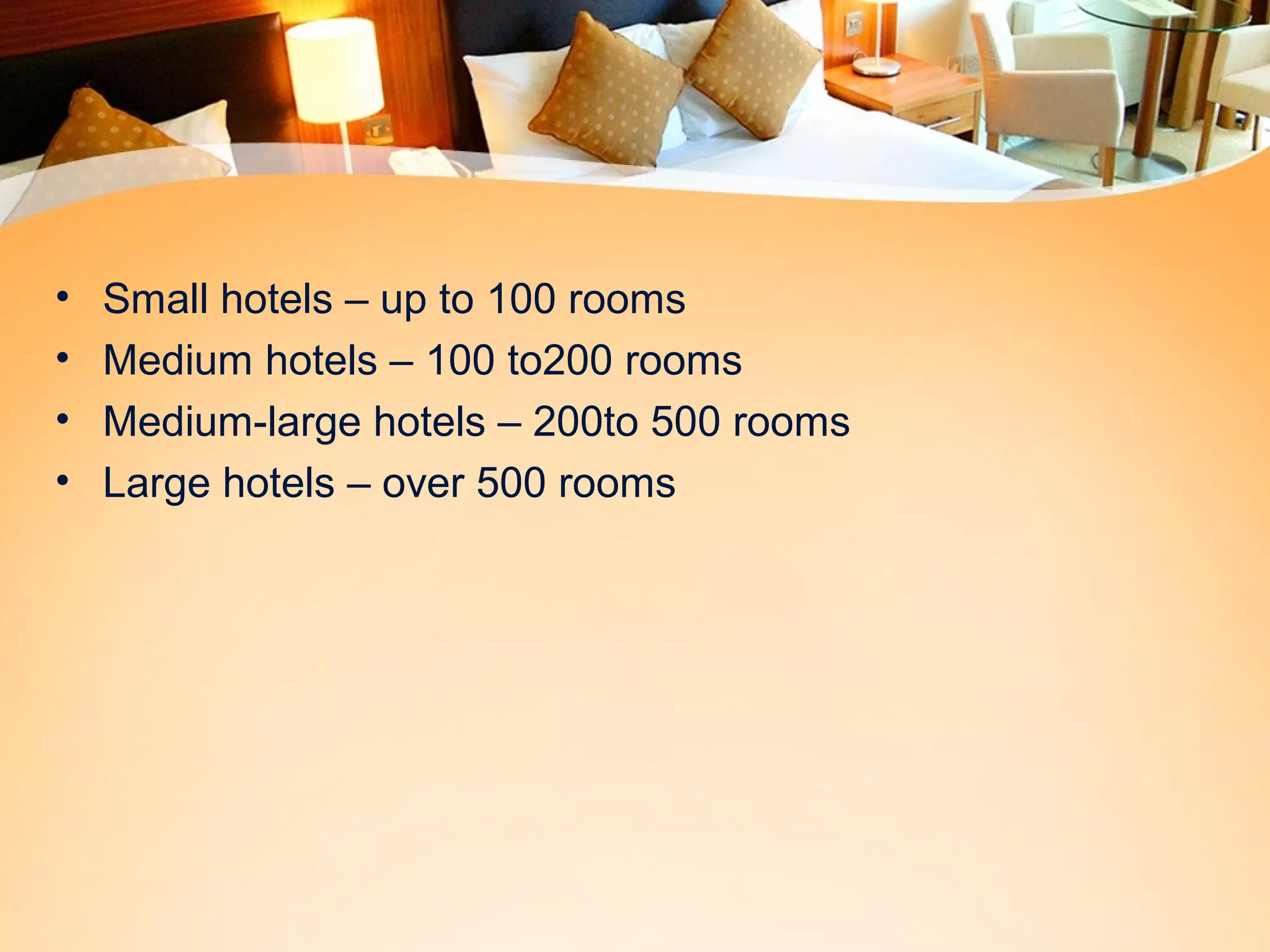 • Small hotels – up to 100 rooms 
• Medium hotels – 100 to200 rooms 
• Medium-large hotels – 200to 500 rooms 
• Large hotels – over 500 rooms 
 