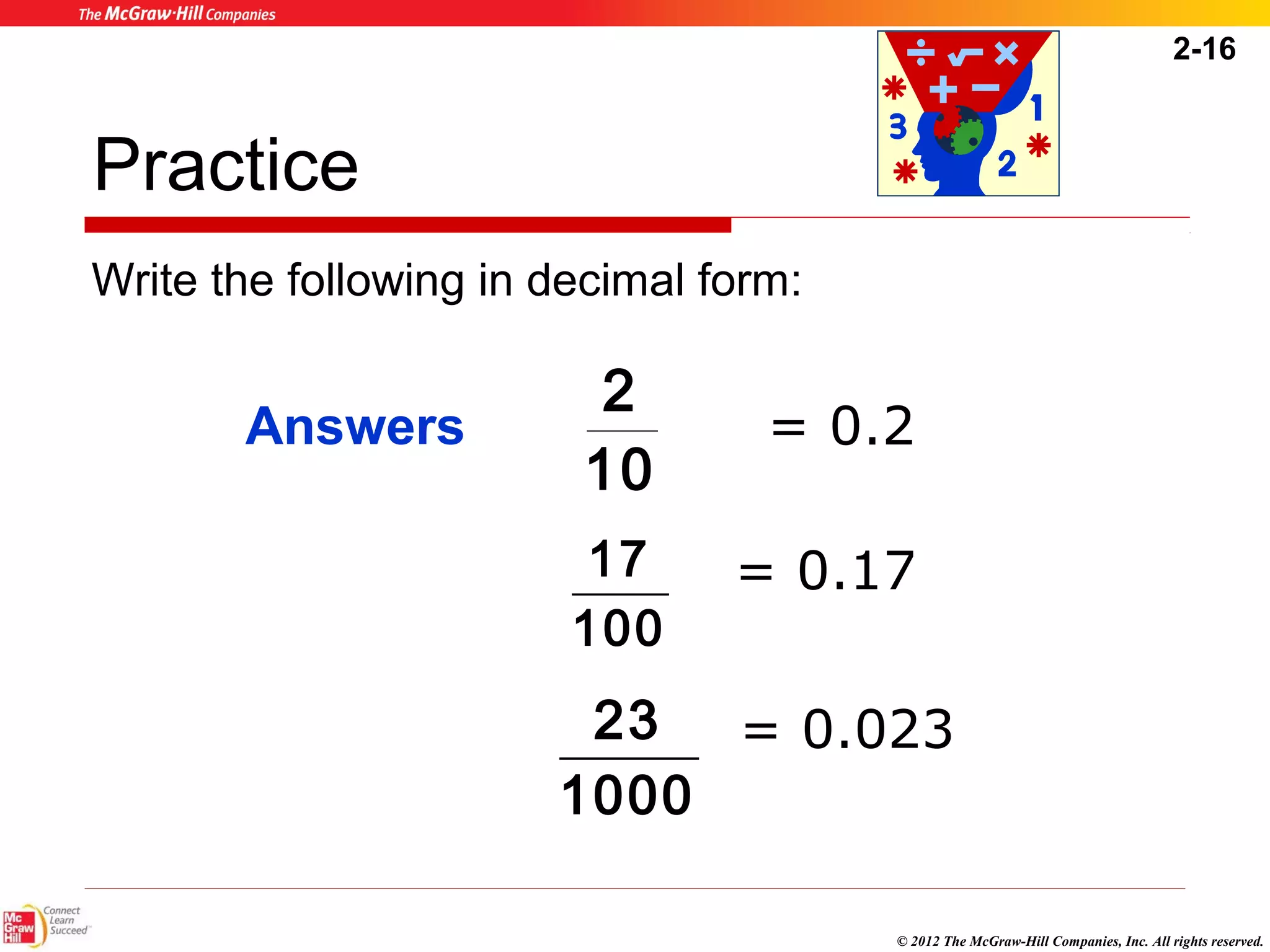 2-16 
Answers = 0.2 
© 2012 The McGraw-Hill Companies, Inc. All rights reserved. 
Practice 
Write the following in decimal form: 
2 
10 
17 
100 
23 
1000 
= 0.17 
= 0.023 
 