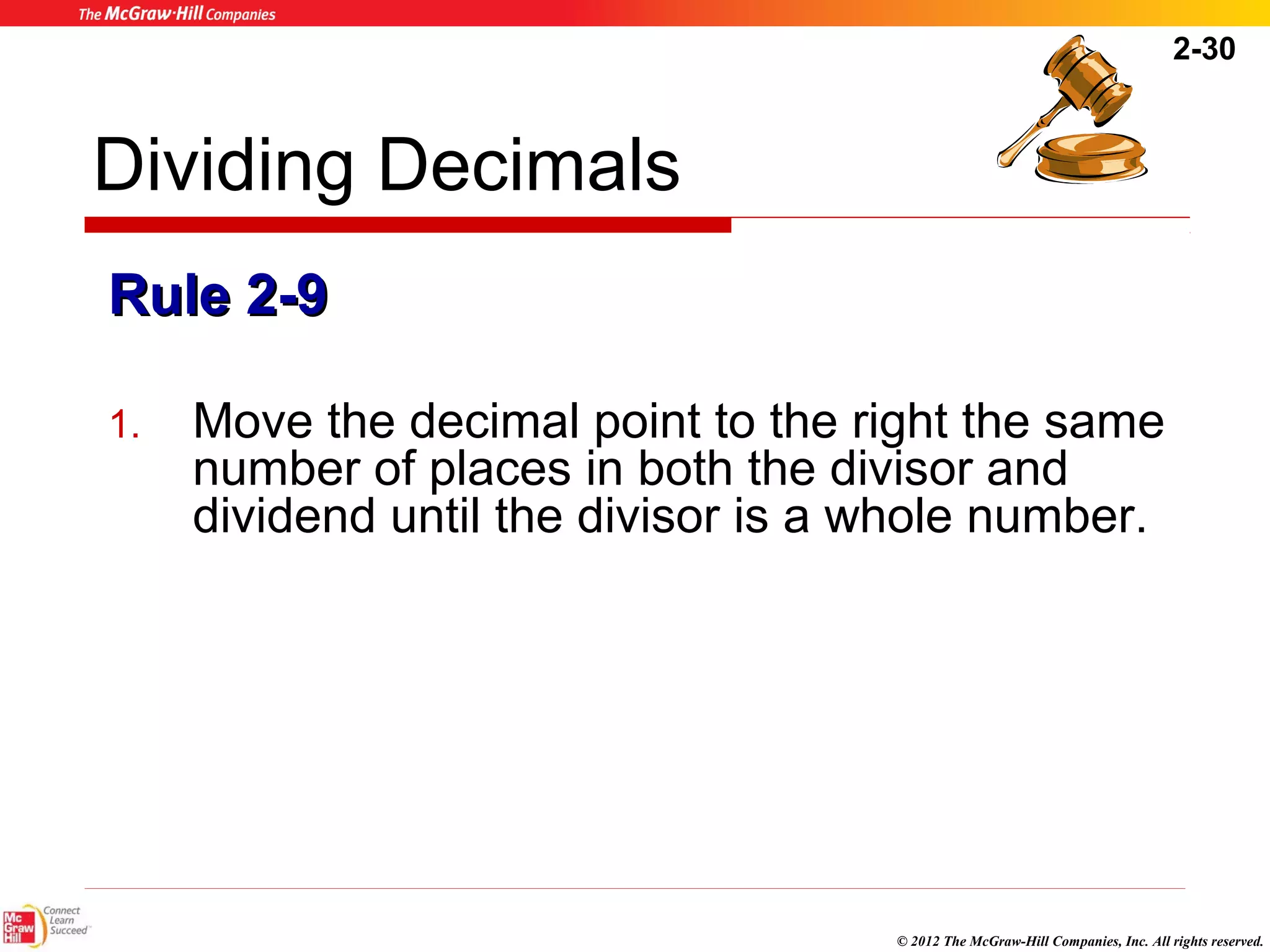 2-30 
© 2012 The McGraw-Hill Companies, Inc. All rights reserved. 
Dividing Decimals 
RRuullee 22--99 
1. Move the decimal point to the right the same 
number of places in both the divisor and 
dividend until the divisor is a whole number. 
 