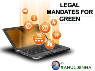 LEGAL MANDATES FOR GREEN 
BY 
RAHUL SINHA  