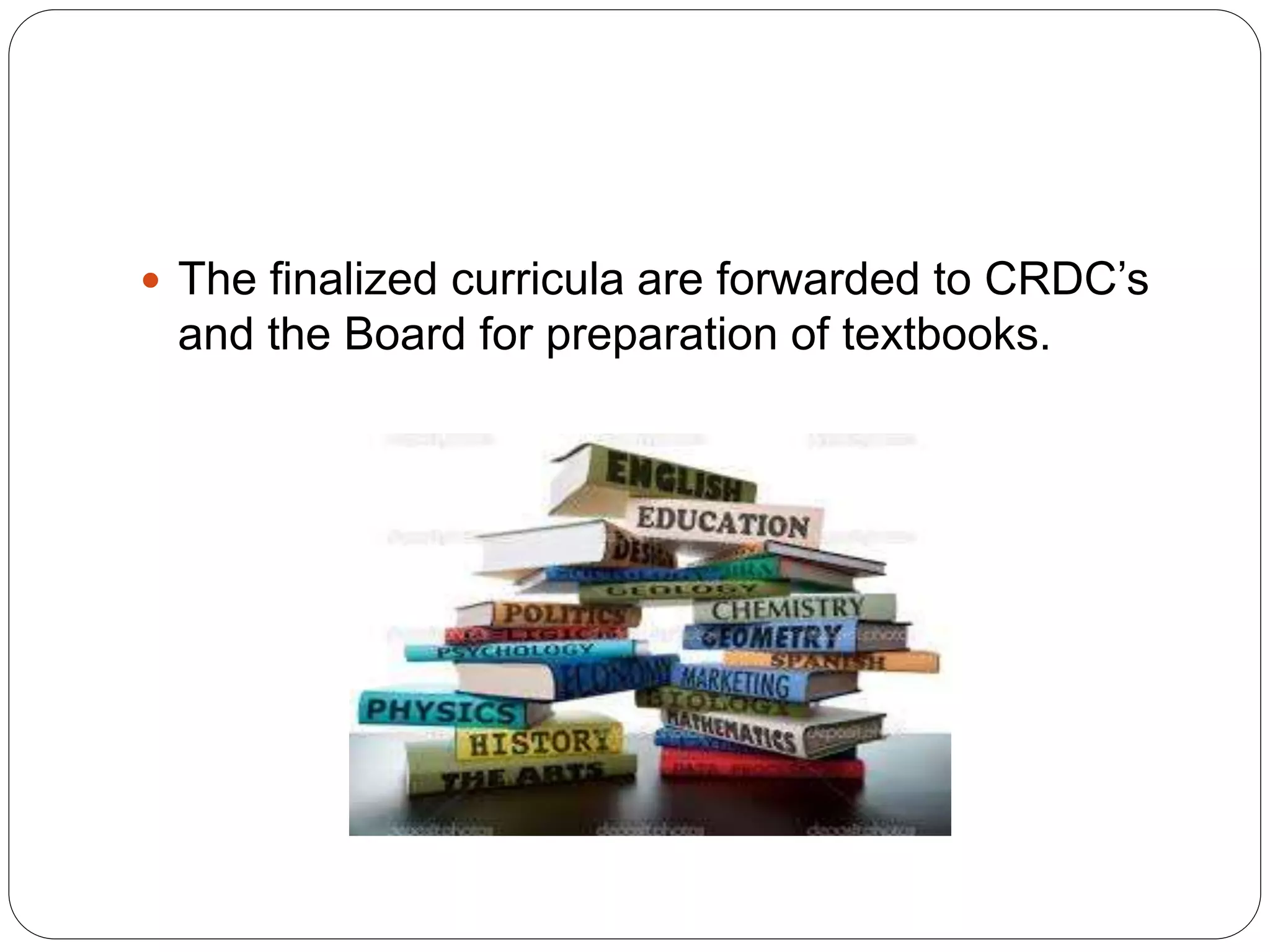  The finalized curricula are forwarded to CRDC’s 
and the Board for preparation of textbooks. 
 
