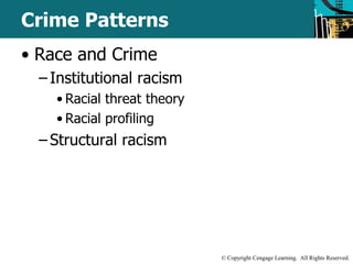 © Copyright Cengage Learning. All Rights Reserved. 
Crime Patterns 
• Race and Crime 
– Institutional racism 
• Racial threat theory 
• Racial profiling 
– Structural racism 
 