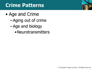 © Copyright Cengage Learning. All Rights Reserved. 
Crime Patterns 
• Age and Crime 
– Aging out of crime 
– Age and biology 
•Neurotransmitters 
 