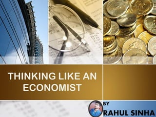 THINKING LIKE AN ECONOMIST 
BY 
RAHUL SINHA  