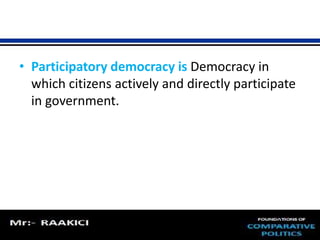 • Participatory democracy is Democracy in 
which citizens actively and directly participate 
in government. 
 