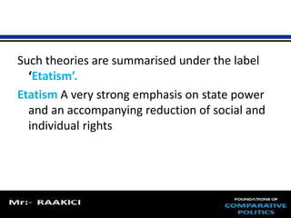 Such theories are summarised under the label 
‘Etatism’. 
Etatism A very strong emphasis on state power 
and an accompanying reduction of social and 
individual rights 
 