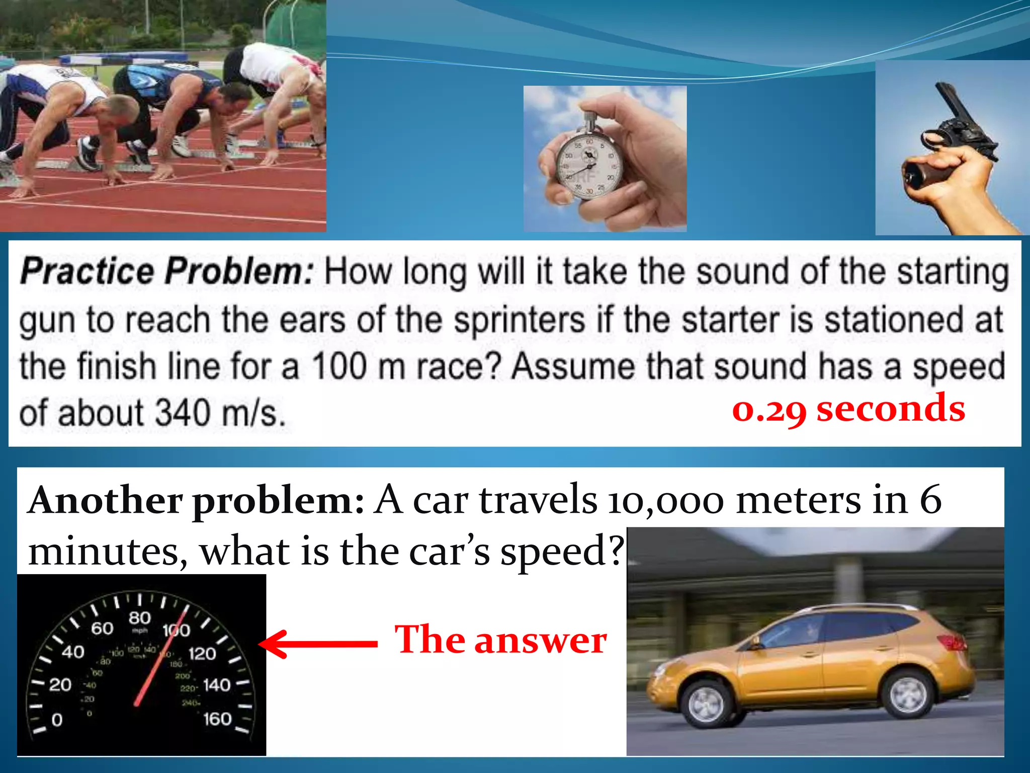 0.29 seconds 
Another problem: A car travels 10,000 meters in 6 
minutes, what is the car’s speed? 
The answer 
 