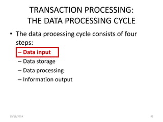 TRANSACTION PROCESSING: 
THE DATA PROCESSING CYCLE 
• The data processing cycle consists of four 
steps: 
– Data input 
– Data storage 
– Data processing 
– Information output 
10/18/2014 42 
 