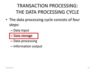 TRANSACTION PROCESSING: 
THE DATA PROCESSING CYCLE 
• The data processing cycle consists of four 
steps: 
– Data input 
– Data storage 
– Data processing 
– Information output 
10/18/2014 50 
 