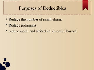 Purposes of Deductibles 
 Reduce the number of small claims 
 Reduce premiums 
 reduce moral and attitudinal (morale) hazard 
 