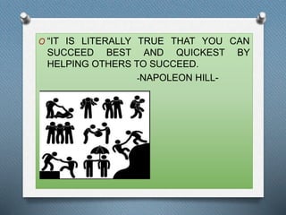 O “IT IS LITERALLY TRUE THAT YOU CAN 
SUCCEED BEST AND QUICKEST BY 
HELPING OTHERS TO SUCCEED. 
-NAPOLEON HILL- 
 
