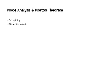 Node Analysis & Norton Theorem 
• Remaining 
• On white board 
