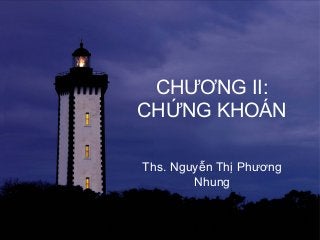 CHƯƠNG II:
CHỨNG KHOÁN
Ths. Nguyễn Thị Phương
Nhung
 