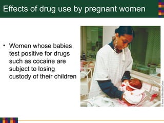Effects of drug use by pregnant women
• Women whose babies
test positive for drugs
such as cocaine are
subject to losing
custody of their children
 