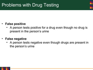 Problems with Drug Testing
• False positive
• A person tests positive for a drug even though no drug is
present in the person’s urine
• False negative
• A person tests negative even though drugs are present in
the person’s urine
 