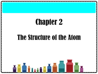 Chapter 2
The Structure of the Atom
 