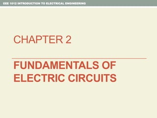 CHAPTER 2
FUNDAMENTALS OF
ELECTRIC CIRCUITS
EEE 1012 INTRODUCTION TO ELECTRICAL ENGINEERING
 