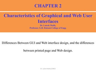 CHAPTER 2
Differences Between GUI and Web interface design, and the differences
between printed page and Web design.
Characteristics of Graphical and Web User
Interfaces
Dr. Latesh Malik,
Professor, G.H. Raisoni College of Engg.
Dr. Latesh Malik,GHRCE
 