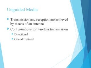 Unguided Media
 Transmission and reception are achieved
by means of an antenna
 Configurations for wireless transmission
 Directional
 Omnidirectional
 