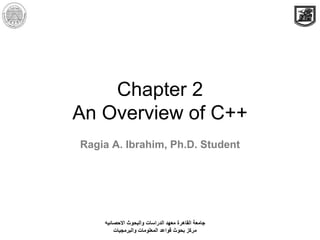 Chapter 2
An Overview of C++
Ragia A. Ibrahim, Ph.D. Student
‫االحصائيه‬ ‫والبحوث‬ ‫الدراسات‬ ‫معهد‬ ‫القاهرة‬ ‫جامعة‬
‫والبرمجيات‬ ‫المعلومات‬ ‫قواعد‬ ‫بحوث‬ ‫مركز‬
 