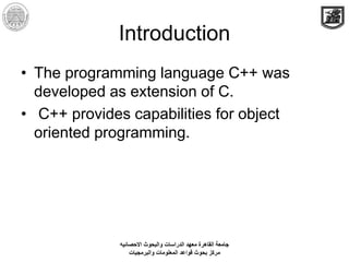 Introduction
• The programming language C++ was
developed as extension of C.
• C++ provides capabilities for object
orient...