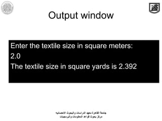 Output window
Enter the textile size in square meters:
2.0
The textile size in square yards is 2.392
‫االحصائيه‬ ‫والبحوث‬...