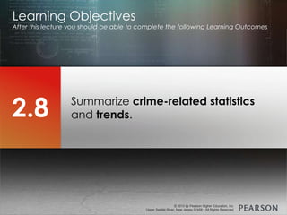 © 2013 by Pearson Higher Education, Inc
Upper Saddle River, New Jersey 07458 • All Rights Reserved
© 2013 by Pearson Higher Education, Inc
Upper Saddle River, New Jersey 07458 • All Rights Reserved
Summarize crime-related statistics
and trends.
Learning Objectives
After this lecture you should be able to complete the following Learning Outcomes
2.8
 