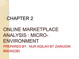 CHAPTER 2
ONLINE MARKETPLACE
ANALYSIS : MICRO-
ENVIRONMENT
PREPARED BY : NUR AQILAH BT ZAINUDIN
BM240(3B)
 